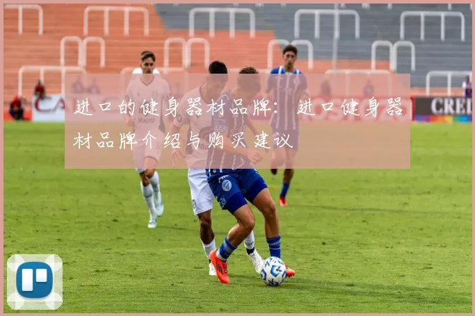 进口的健身器材品牌：进口健身器材品牌介绍与购买建议