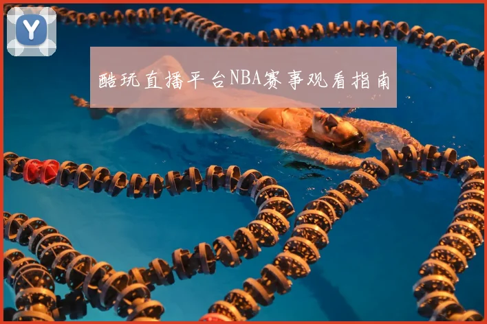 酷玩直播平台NBA赛事观看指南