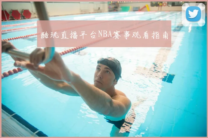 酷玩直播平台NBA赛事观看指南